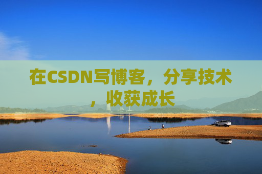 在CSDN写博客,分享技术,收获成长 在CSDN写博客,分享技术,收获成长